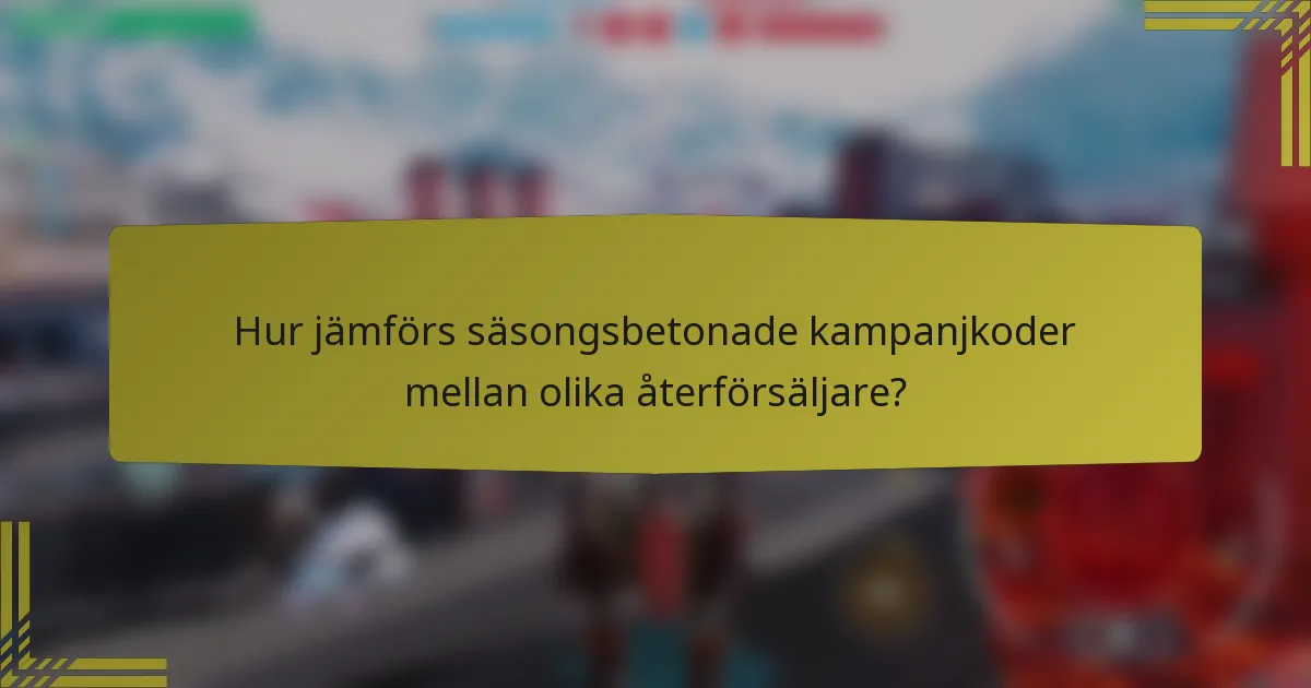 Hur jämförs säsongsbetonade kampanjkoder mellan olika återförsäljare?