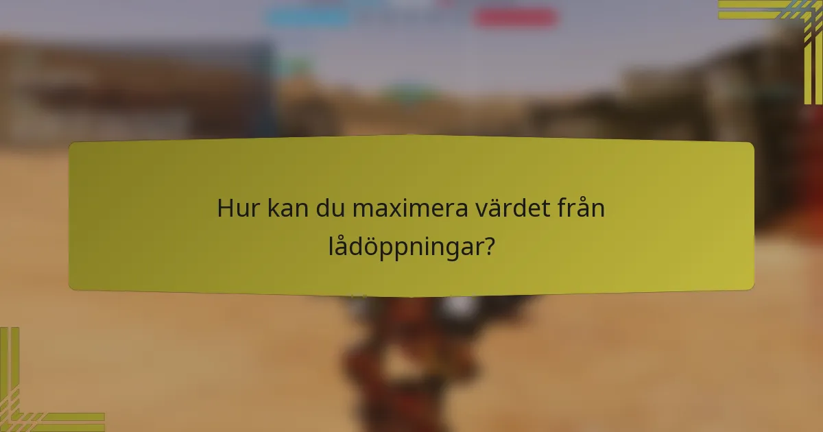 Hur kan du maximera värdet från lådöppningar?