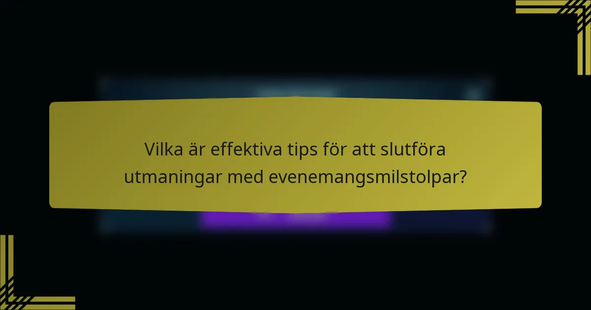 Vilka är effektiva tips för att slutföra utmaningar med evenemangsmilstolpar?