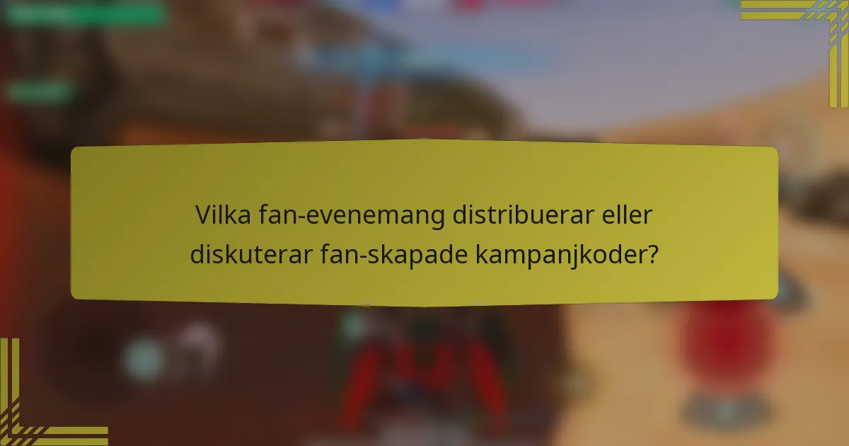 Vilka fan-evenemang distribuerar eller diskuterar fan-skapade kampanjkoder?
