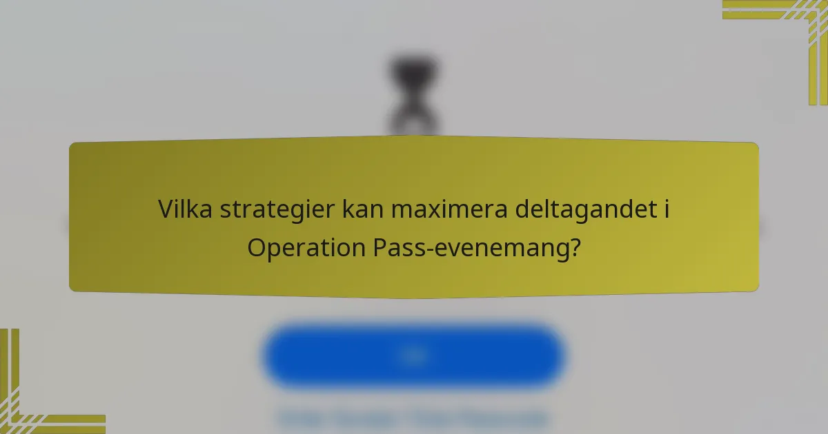 Vilka strategier kan maximera deltagandet i Operation Pass-evenemang?